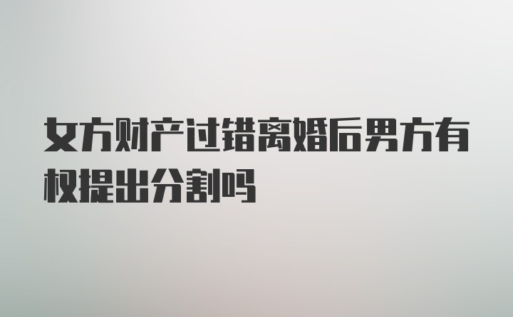 女方财产过错离婚后男方有权提出分割吗