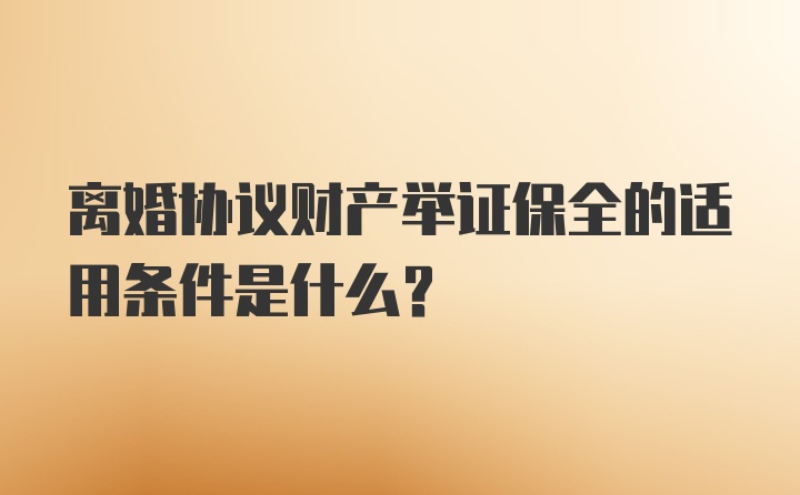 离婚协议财产举证保全的适用条件是什么？