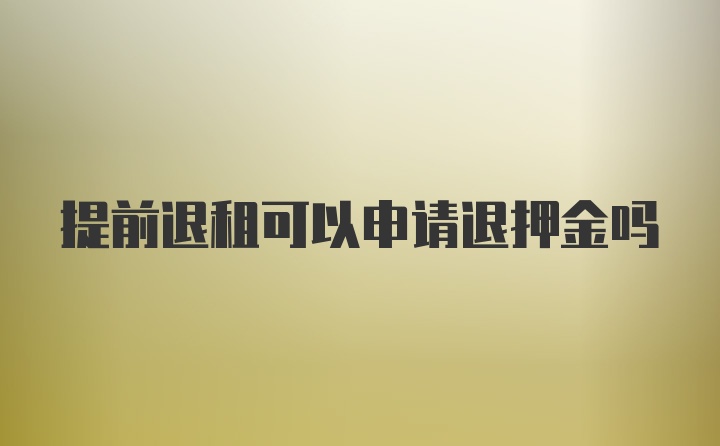 提前退租可以申请退押金吗