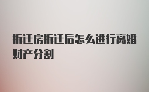 拆迁房拆迁后怎么进行离婚财产分割