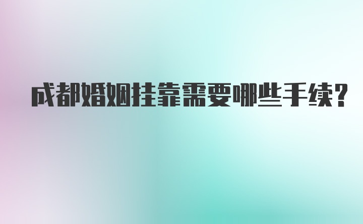 成都婚姻挂靠需要哪些手续？