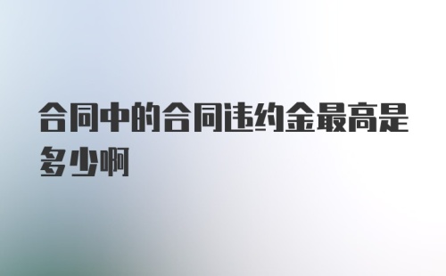 合同中的合同违约金最高是多少啊