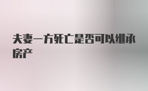 夫妻一方死亡是否可以继承房产