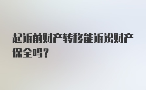 起诉前财产转移能诉讼财产保全吗?