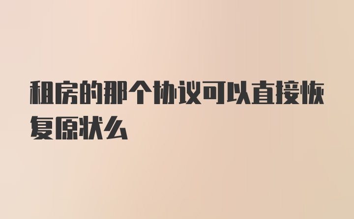 租房的那个协议可以直接恢复原状么