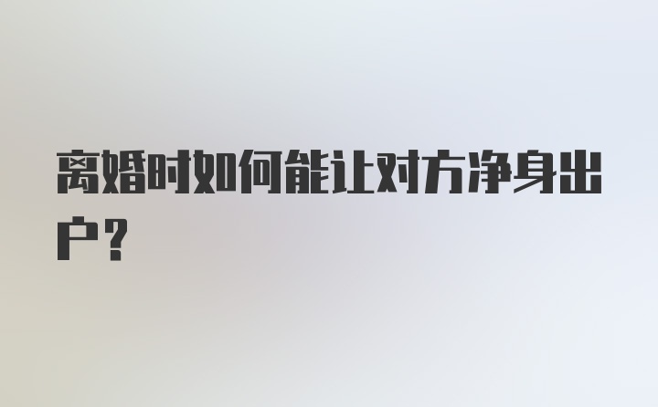 离婚时如何能让对方净身出户？