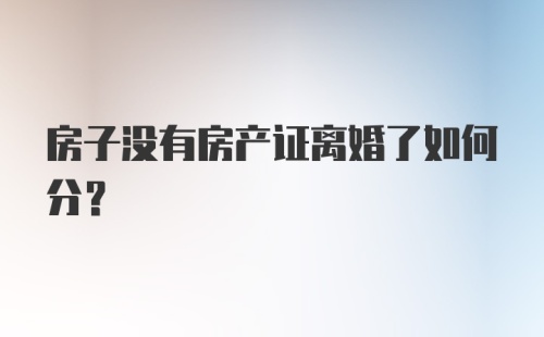 房子没有房产证离婚了如何分？