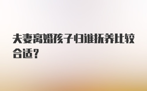 夫妻离婚孩子归谁抚养比较合适？