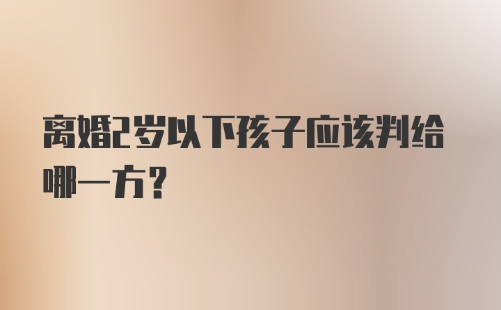 离婚2岁以下孩子应该判给哪一方？