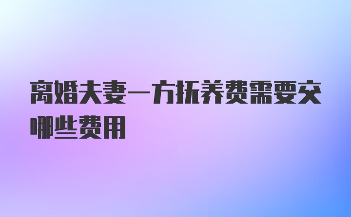 离婚夫妻一方抚养费需要交哪些费用