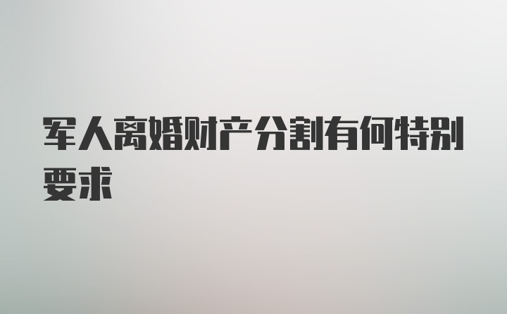 军人离婚财产分割有何特别要求