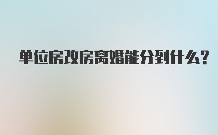 单位房改房离婚能分到什么？