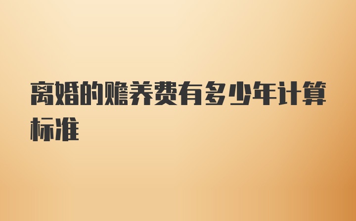 离婚的赡养费有多少年计算标准