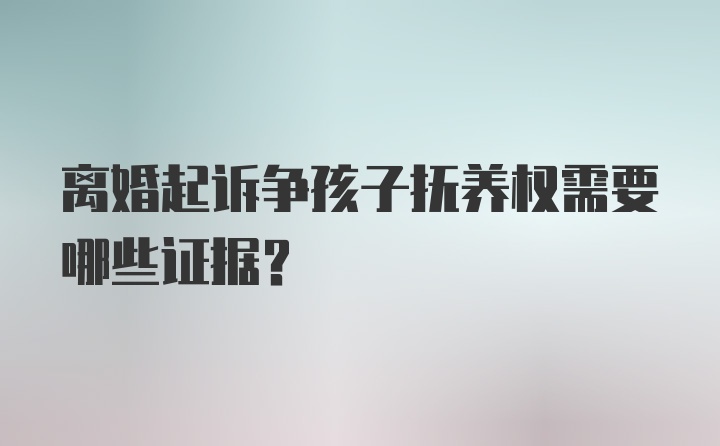 离婚起诉争孩子抚养权需要哪些证据？