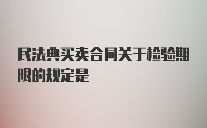 民法典买卖合同关于检验期限的规定是