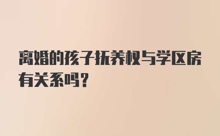 离婚的孩子抚养权与学区房有关系吗？