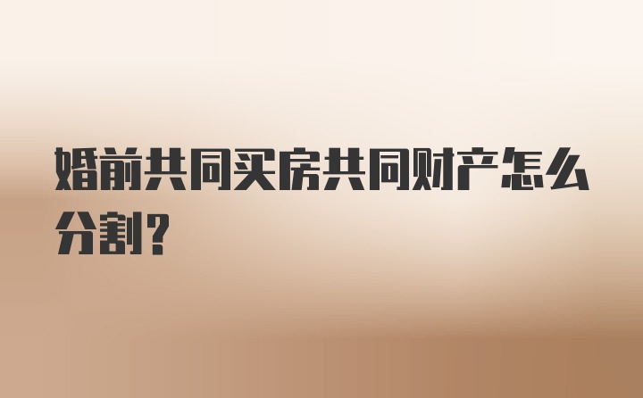 婚前共同买房共同财产怎么分割？