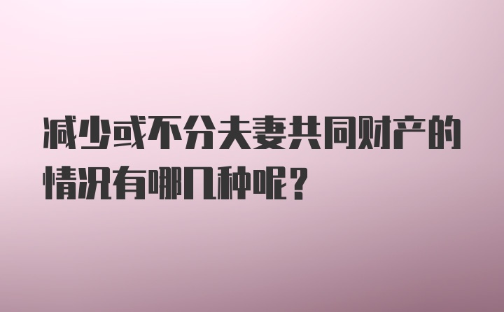 减少或不分夫妻共同财产的情况有哪几种呢？