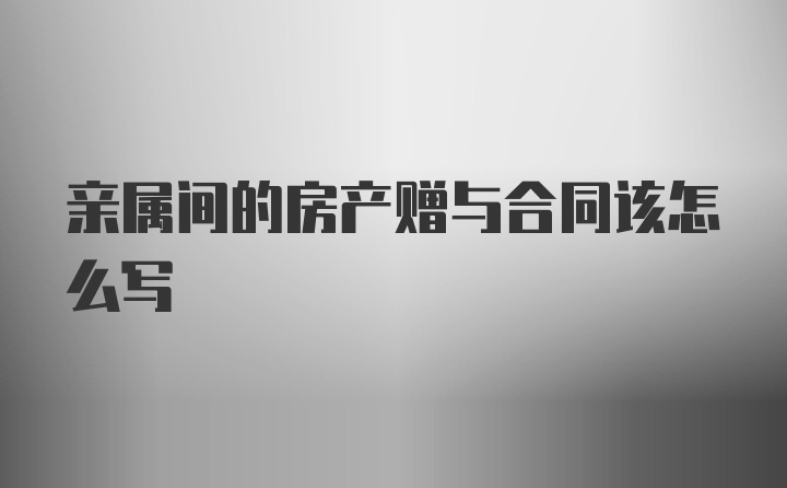 亲属间的房产赠与合同该怎么写