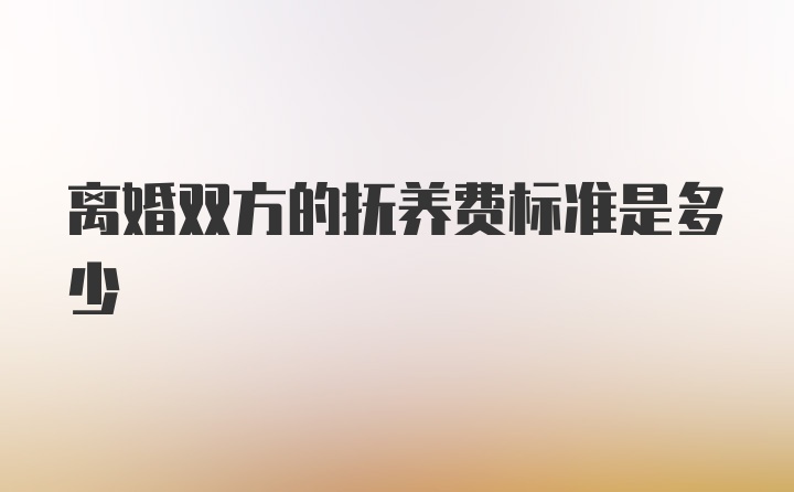 离婚双方的抚养费标准是多少