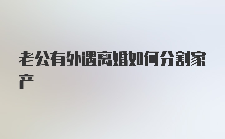 老公有外遇离婚如何分割家产