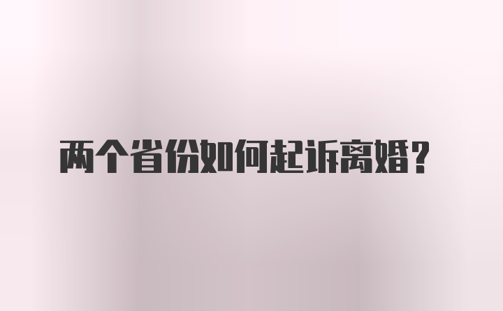 两个省份如何起诉离婚？