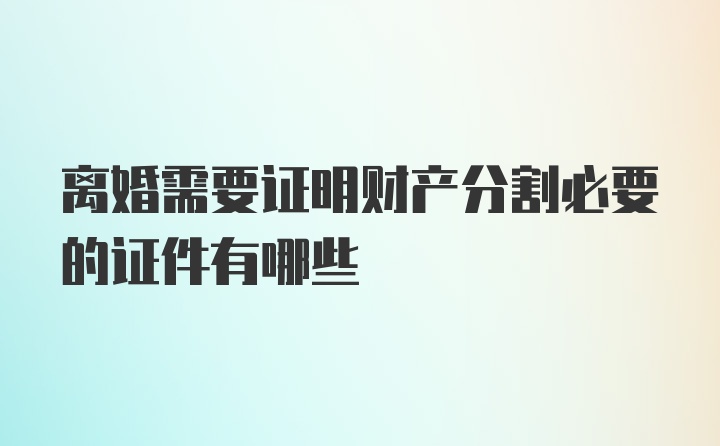 离婚需要证明财产分割必要的证件有哪些