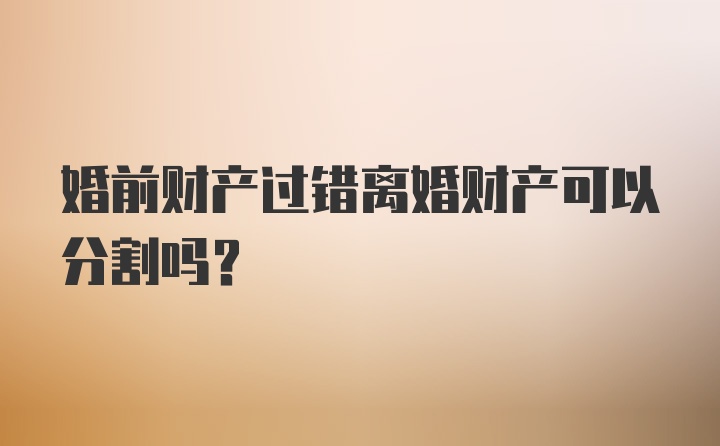 婚前财产过错离婚财产可以分割吗?