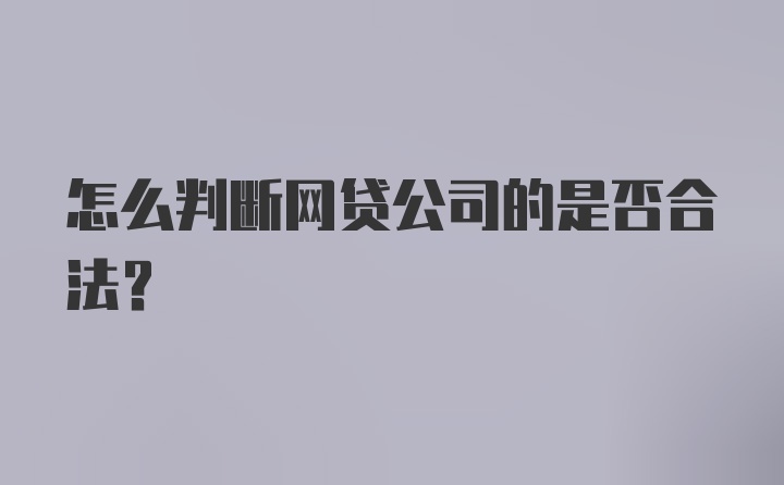 怎么判断网贷公司的是否合法？