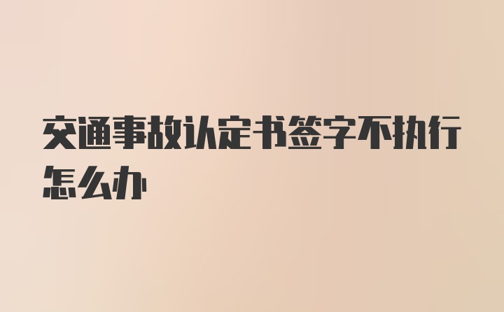 交通事故认定书签字不执行怎么办