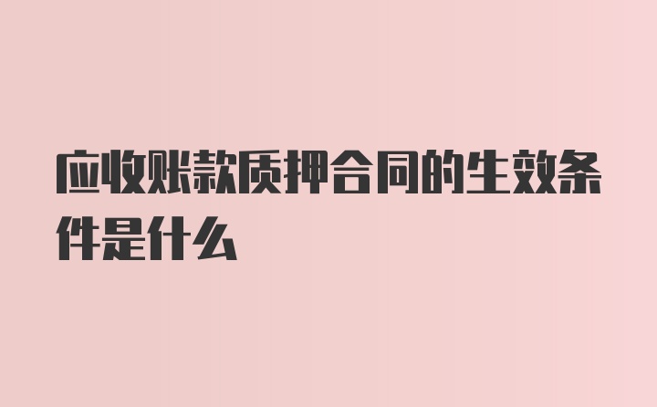 应收账款质押合同的生效条件是什么