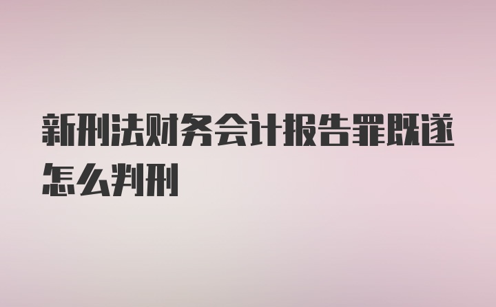 新刑法财务会计报告罪既遂怎么判刑