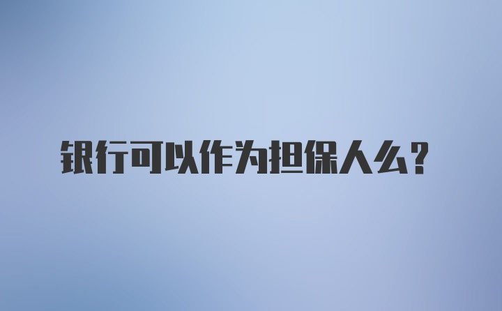 银行可以作为担保人么？