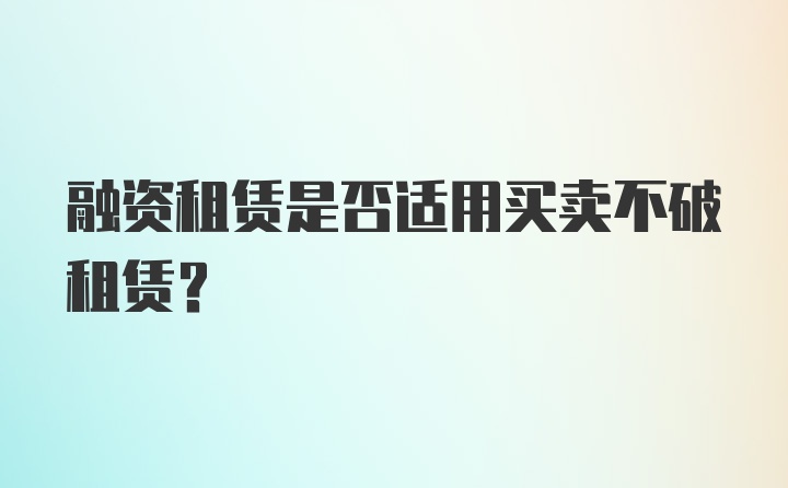 融资租赁是否适用买卖不破租赁?