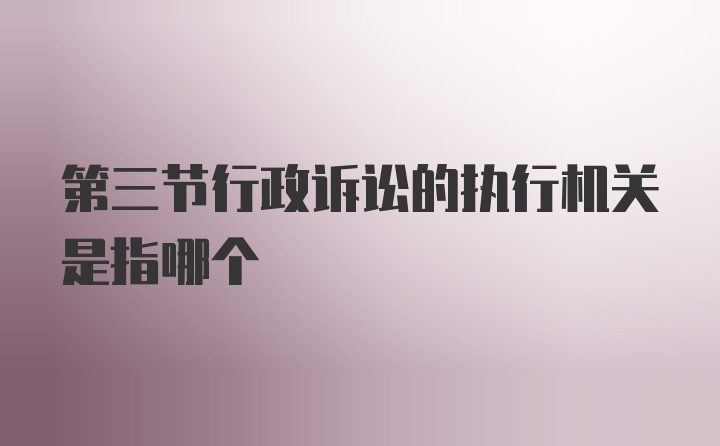 第三节行政诉讼的执行机关是指哪个