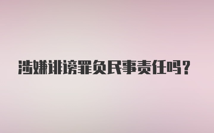 涉嫌诽谤罪负民事责任吗?