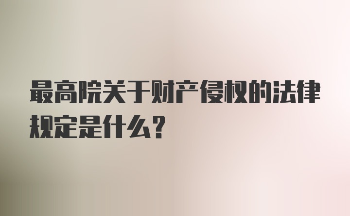 最高院关于财产侵权的法律规定是什么？