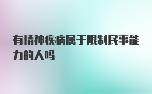 有精神疾病属于限制民事能力的人吗