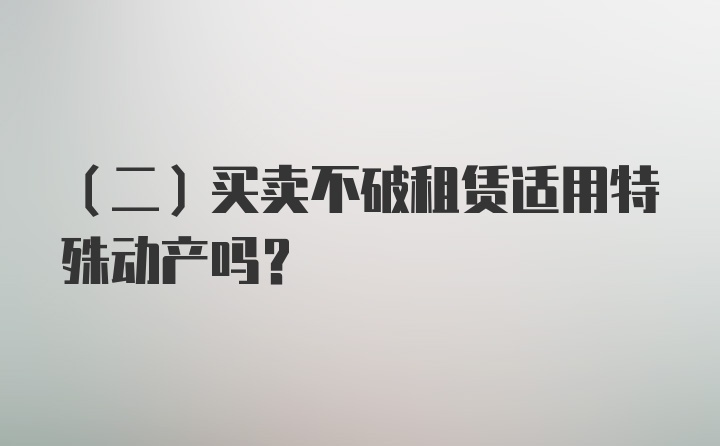 （二）买卖不破租赁适用特殊动产吗？