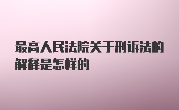 最高人民法院关于刑诉法的解释是怎样的