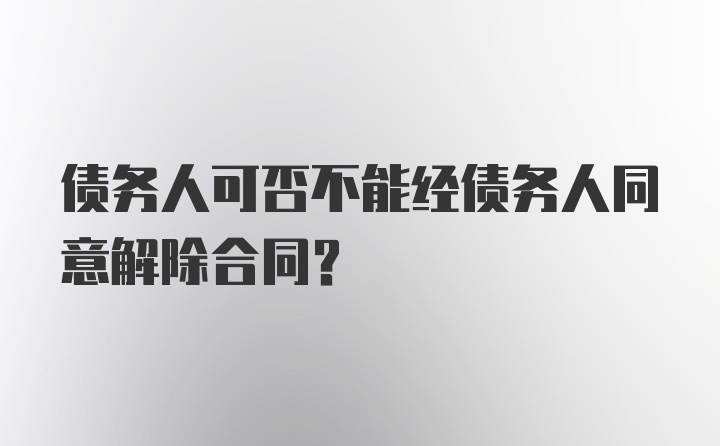 债务人可否不能经债务人同意解除合同？