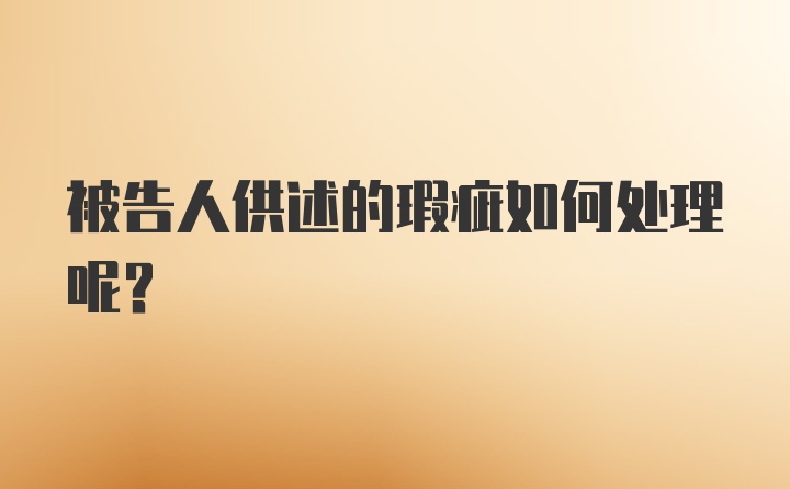 被告人供述的瑕疵如何处理呢？