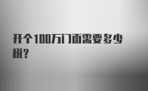 开个100万门面需要多少税？