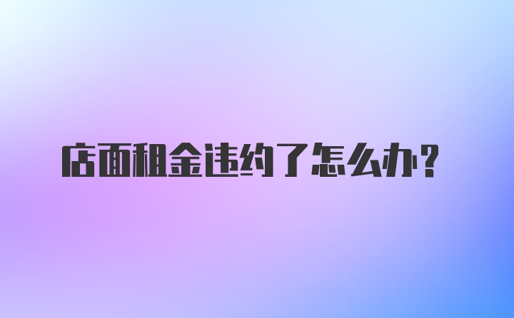 店面租金违约了怎么办？