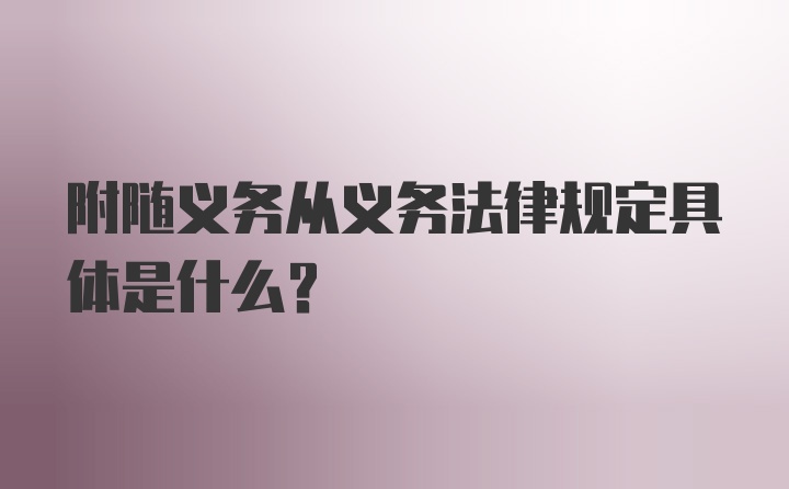 附随义务从义务法律规定具体是什么？