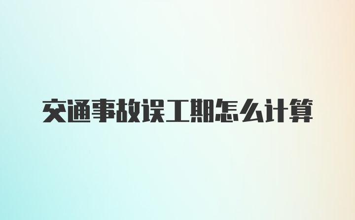 交通事故误工期怎么计算