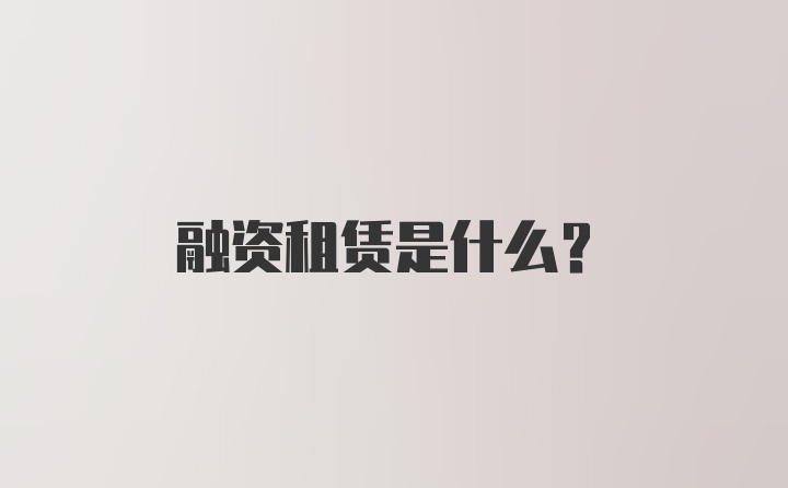 融资租赁是什么？