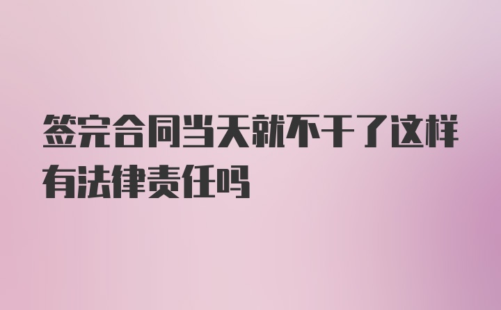 签完合同当天就不干了这样有法律责任吗