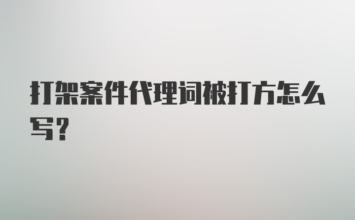 打架案件代理词被打方怎么写？