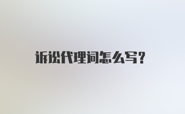 诉讼代理词怎么写?